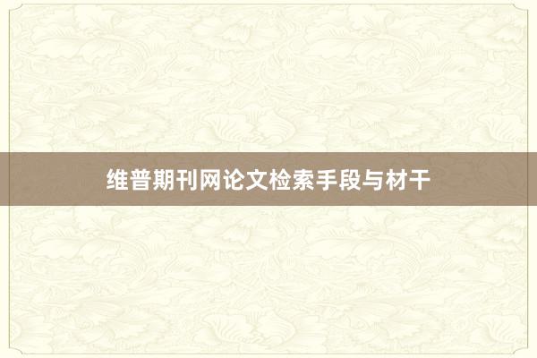 维普期刊网论文检索手段与材干