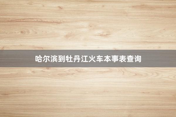 哈尔滨到牡丹江火车本事表查询