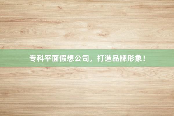 专科平面假想公司,打造品牌形象!