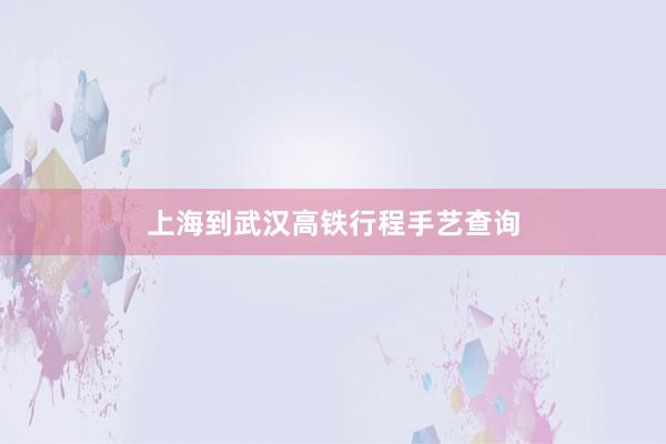 上海到武汉高铁行程手艺查询