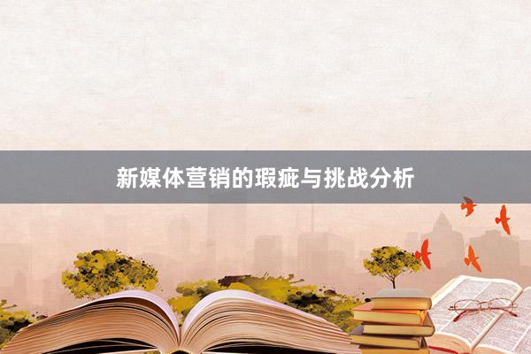 新媒体营销的瑕疵与挑战分析